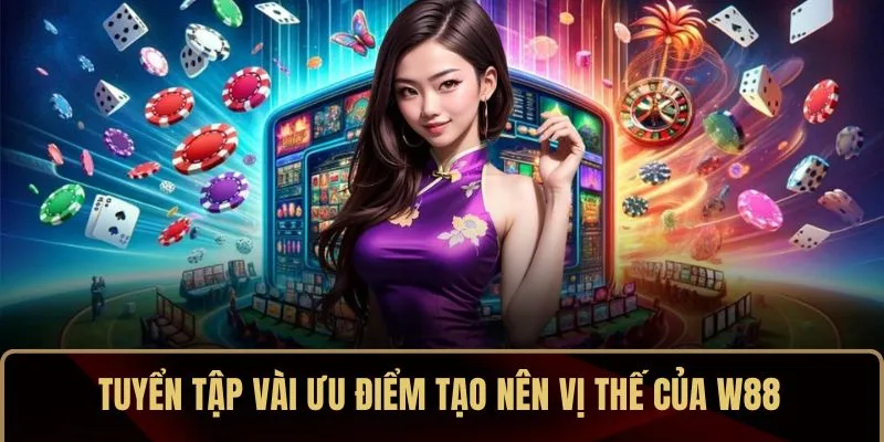 Tuyển tập vài ưu điểm tạo nên vị thế của W88