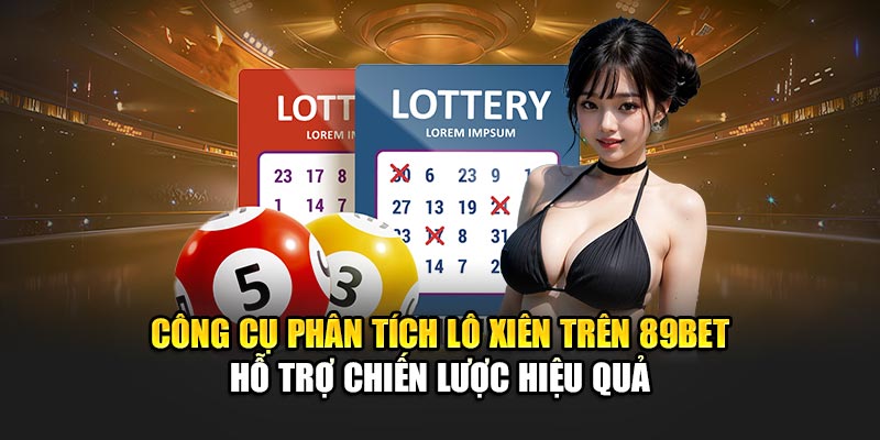 Công cụ hỗ trợ trên 89BET giúp tối ưu hóa chiến lược lô xiên