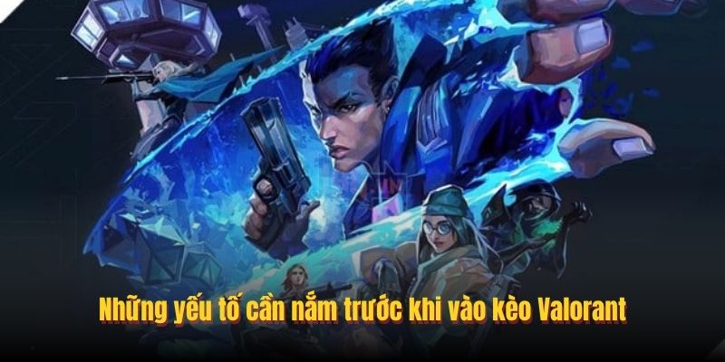 Những yếu tố cần nắm trước khi vào kèo Valorant