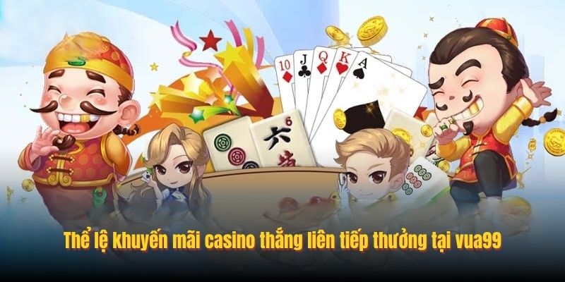 Thể lệ khuyến mãi casino thắng liên tiếp thưởng tại vua99
