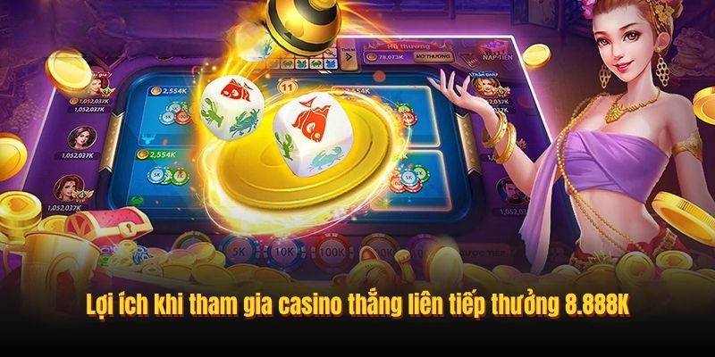 Lợi ích khi tham gia casino thắng liên tiếp thưởng 8.888K