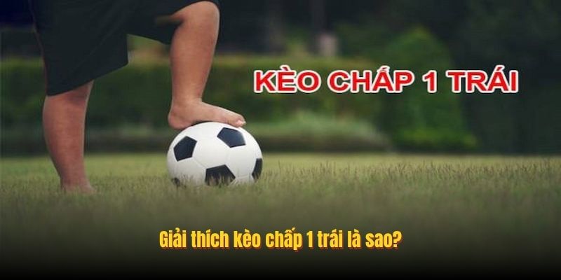 Giải thích kèo chấp 1 trái là sao?