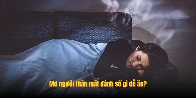 Mơ người thân mất đánh số gì dễ ăn?