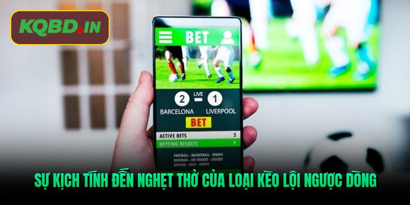 Sự kịch tính đến nghẹt thở của loại kèo lội ngược dòng