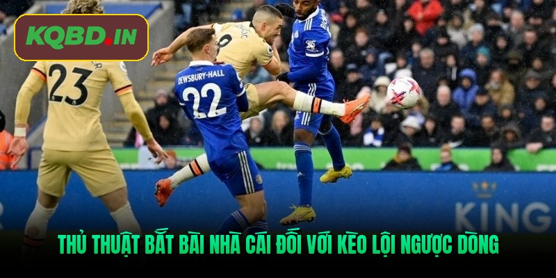 Thủ thuật bắt bài nhà cái đối với kèo lội ngược dòng