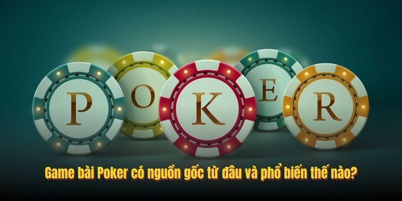 Game bài Poker có nguồn gốc từ đâu và phổ biến thế nào?