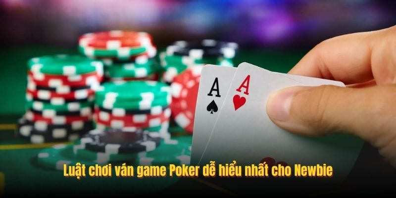 Luật chơi ván game Poker dễ hiểu nhất cho Newbie