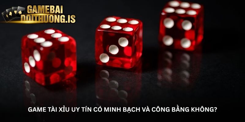 Game tài xỉu uy tín có minh bạch và công bằng không?