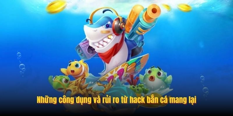 Những công dụng và rủi ro từ hack bắn cá mang lại