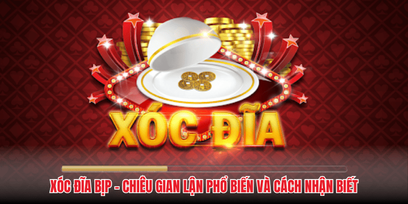 Xóc Đĩa Bịp - Chiêu Gian Lận Phổ Biến Và Cách Nhận Biết